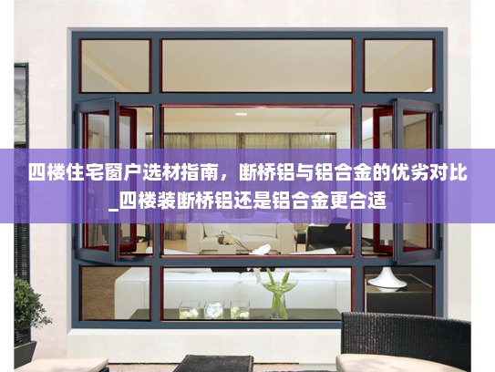 四楼住宅窗户选材指南，断桥铝与铝合金的优劣对比_四楼装断桥铝还是铝合金更合适