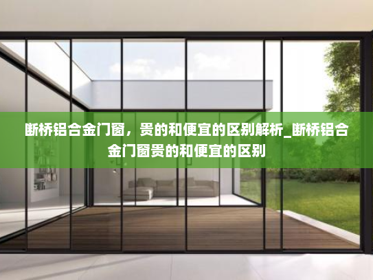 断桥铝合金门窗，贵的和便宜的区别解析_断桥铝合金门窗贵的和便宜的区别