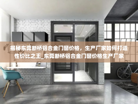 揭秘东莞断桥铝合金门窗价格，生产厂家如何打造性价比之王_东莞断桥铝合金门窗价格生产厂家