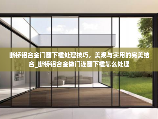 断桥铝合金门窗下槛处理技巧，美观与实用的完美结合_断桥铝合金做门连窗下槛怎么处理
