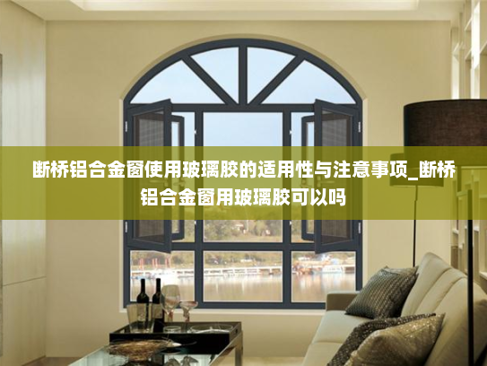 断桥铝合金窗使用玻璃胶的适用性与注意事项_断桥铝合金窗用玻璃胶可以吗