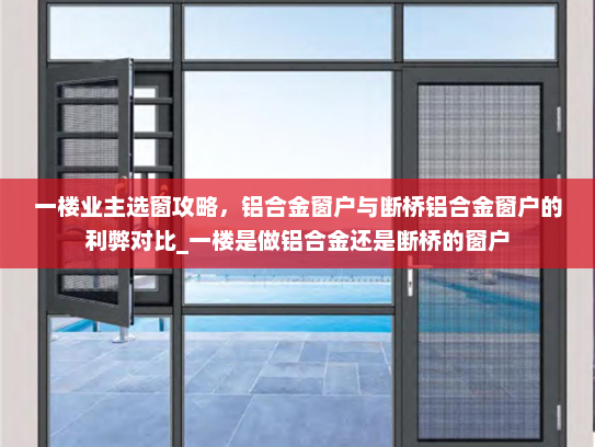 一楼业主选窗攻略，铝合金窗户与断桥铝合金窗户的利弊对比_一楼是做铝合金还是断桥的窗户