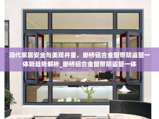 现代家居安全与美观并重，断桥铝合金窗带防盗窗一体新趋势解析_断桥铝合金窗带防盗窗一体