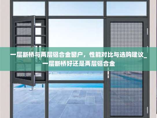 一层断桥与两层铝合金窗户，性能对比与选购建议_一层断桥好还是两层铝合金