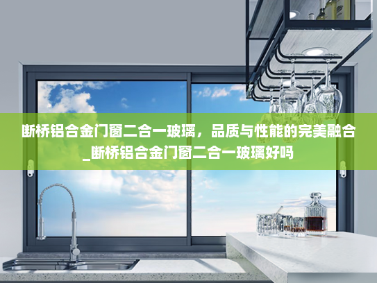 断桥铝合金门窗二合一玻璃，品质与性能的完美融合_断桥铝合金门窗二合一玻璃好吗