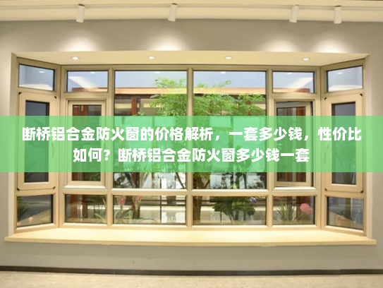 断桥铝合金防火窗的价格解析，一套多少钱，性价比如何？断桥铝合金防火窗多少钱一套