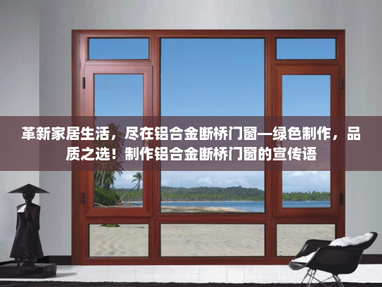 革新家居生活，尽在铝合金断桥门窗—绿色制作，品质之选！制作铝合金断桥门窗的宣传语