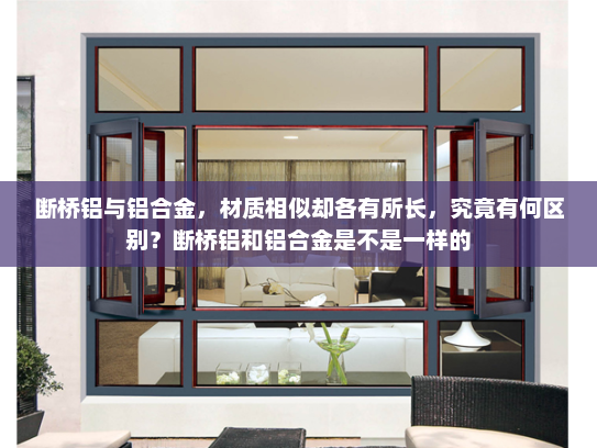 断桥铝与铝合金，材质相似却各有所长，究竟有何区别？断桥铝和铝合金是不是一样的
