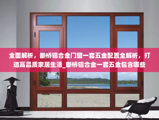 全面解析，断桥铝合金门窗一套五金配置全解析，打造高品质家居生活_断桥铝合金一套五金包含哪些