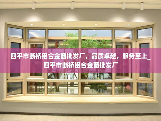四平市断桥铝合金窗批发厂，品质卓越，服务至上_四平市断桥铝合金窗批发厂