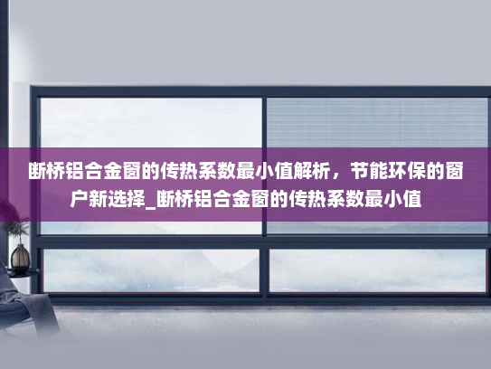 断桥铝合金窗的传热系数最小值解析，节能环保的窗户新选择_断桥铝合金窗的传热系数最小值