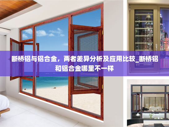 断桥铝与铝合金，两者差异分析及应用比较_断桥铝和铝合金哪里不一样
