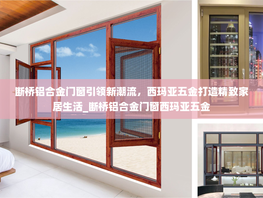 断桥铝合金门窗引领新潮流，西玛亚五金打造精致家居生活_断桥铝合金门窗西玛亚五金