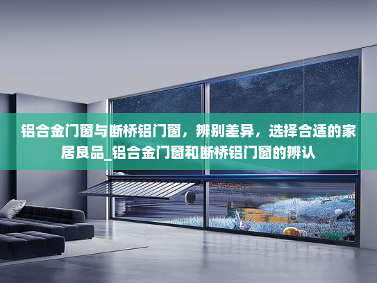 铝合金门窗与断桥铝门窗，辨别差异，选择合适的家居良品_铝合金门窗和断桥铝门窗的辨认