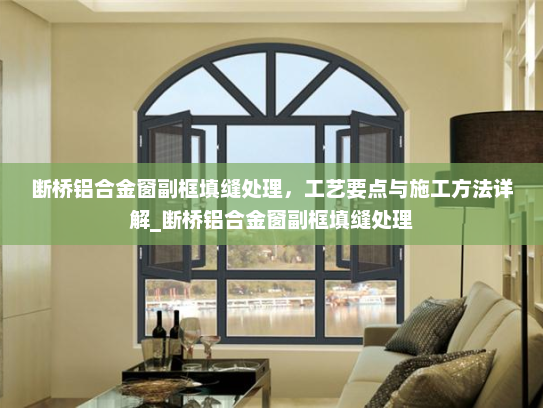 断桥铝合金窗副框填缝处理，工艺要点与施工方法详解_断桥铝合金窗副框填缝处理