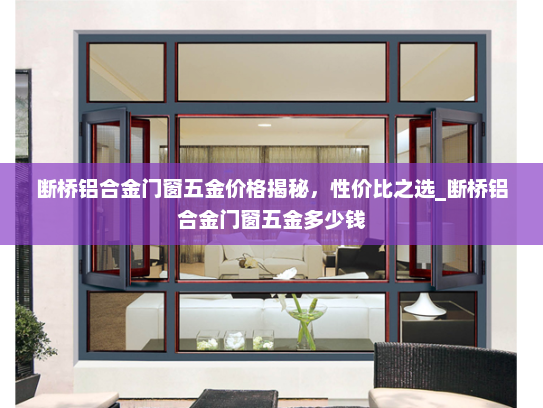断桥铝合金门窗五金价格揭秘，性价比之选_断桥铝合金门窗五金多少钱