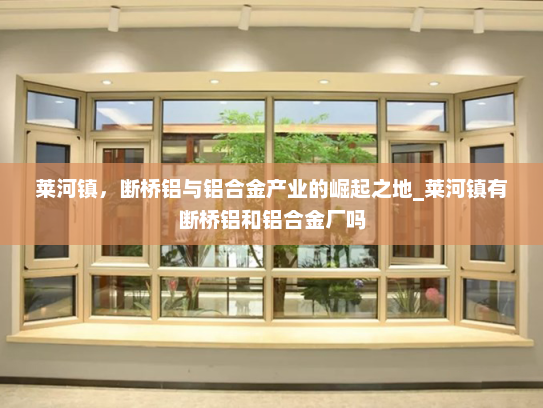莱河镇，断桥铝与铝合金产业的崛起之地_莱河镇有断桥铝和铝合金厂吗