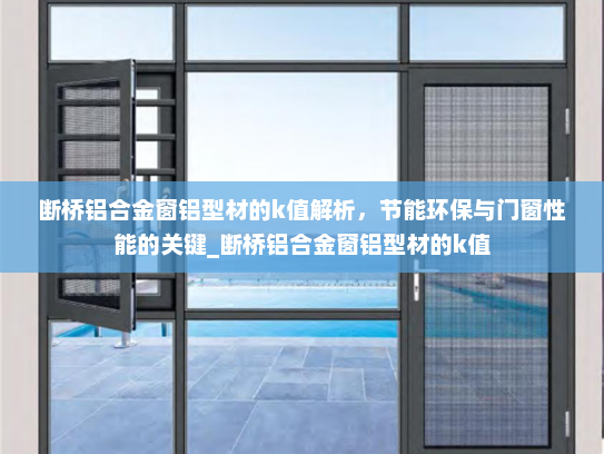 断桥铝合金窗铝型材的k值解析，节能环保与门窗性能的关键_断桥铝合金窗铝型材的k值