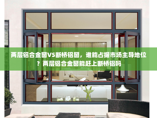两层铝合金窗VS断桥铝窗，谁能占据市场主导地位？两层铝合金窗能赶上断桥铝吗