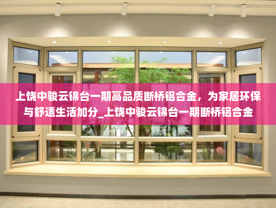上饶中骏云锦台一期高品质断桥铝合金，为家居环保与舒适生活加分_上饶中骏云锦台一期断桥铝合金