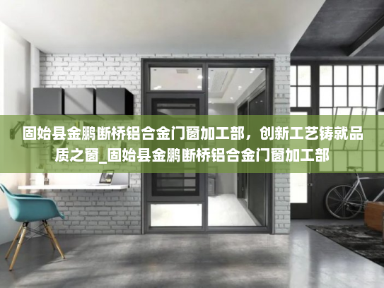 固始县金鹏断桥铝合金门窗加工部，创新工艺铸就品质之窗_固始县金鹏断桥铝合金门窗加工部