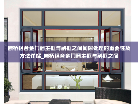 断桥铝合金门窗主框与副框之间间隙处理的重要性及方法详解_断桥铝合金门窗主框与副框之间