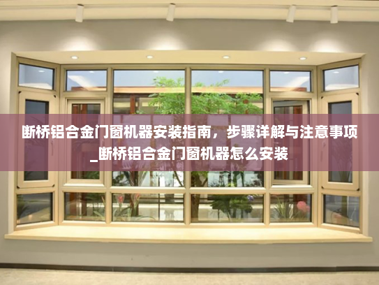 断桥铝合金门窗机器安装指南，步骤详解与注意事项_断桥铝合金门窗机器怎么安装