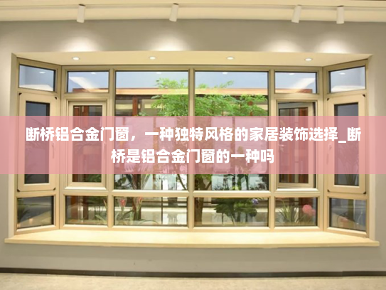 断桥铝合金门窗，一种独特风格的家居装饰选择_断桥是铝合金门窗的一种吗