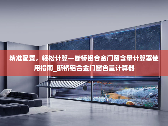 精准配置，轻松计算—断桥铝合金门窗含量计算器使用指南_断桥铝合金门窗含量计算器
