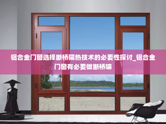 铝合金门窗选择断桥隔热技术的必要性探讨_铝合金门窗有必要做断桥嘛