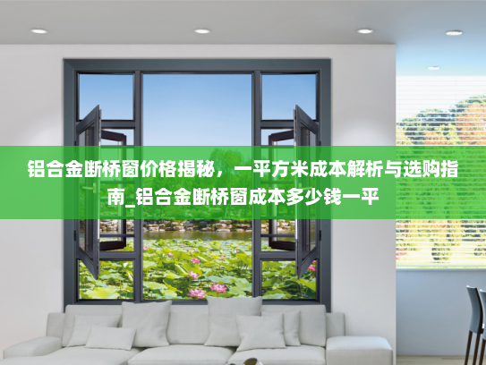 铝合金断桥窗价格揭秘，一平方米成本解析与选购指南_铝合金断桥窗成本多少钱一平