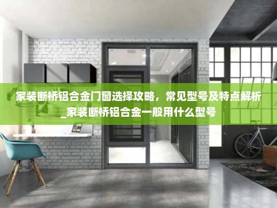 家装断桥铝合金门窗选择攻略，常见型号及特点解析_家装断桥铝合金一般用什么型号