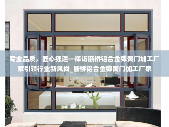专业品质，匠心独运—探访断桥铝合金弹簧门加工厂家引领行业新风尚_断桥铝合金弹簧门加工厂家