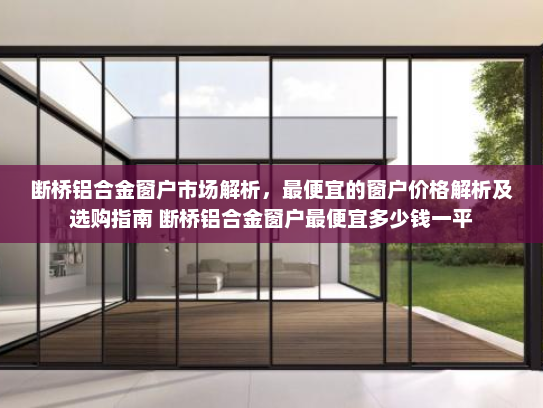 断桥铝合金窗户市场解析，最便宜的窗户价格解析及选购指南 断桥铝合金窗户最便宜多少钱一平