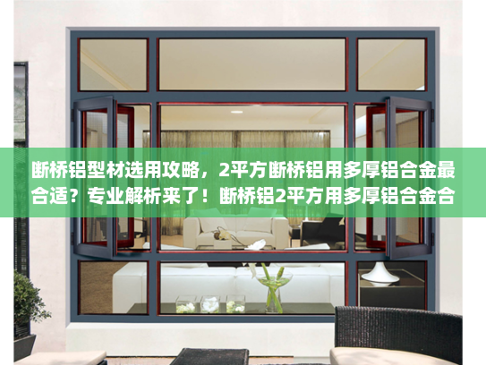 断桥铝型材选用攻略，2平方断桥铝用多厚铝合金最合适？专业解析来了！断桥铝2平方用多厚铝合金合适