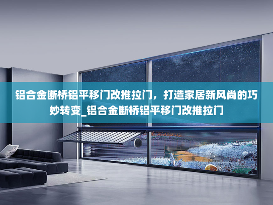 铝合金断桥铝平移门改推拉门，打造家居新风尚的巧妙转变_铝合金断桥铝平移门改推拉门