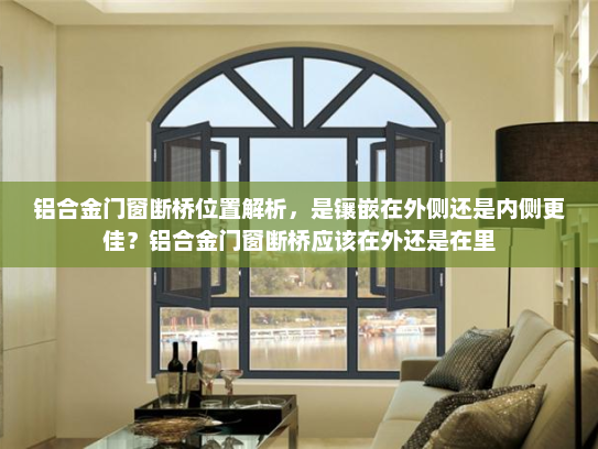 铝合金门窗断桥位置解析，是镶嵌在外侧还是内侧更佳？铝合金门窗断桥应该在外还是在里