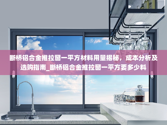 断桥铝合金推拉窗一平方材料用量揭秘，成本分析及选购指南_断桥铝合金推拉窗一平方要多少料