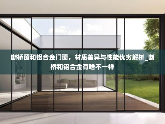 断桥窗和铝合金门窗，材质差异与性能优劣解析_断桥和铝合金有啥不一样