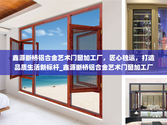 鑫源断桥铝合金艺术门窗加工厂，匠心独运，打造品质生活新标杆_鑫源断桥铝合金艺术门窗加工厂