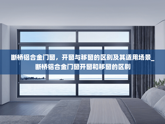 断桥铝合金门窗，开窗与移窗的区别及其适用场景_断桥铝合金门窗开窗和移窗的区别