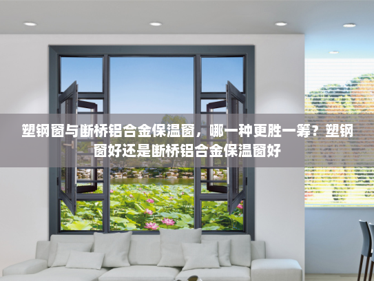 塑钢窗与断桥铝合金保温窗，哪一种更胜一筹？塑钢窗好还是断桥铝合金保温窗好