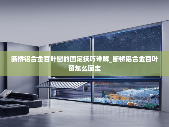 断桥铝合金百叶窗的固定技巧详解_断桥铝合金百叶窗怎么固定