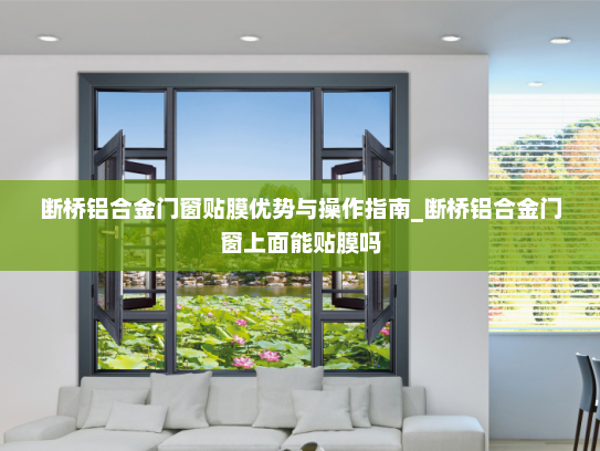 断桥铝合金门窗贴膜优势与操作指南_断桥铝合金门窗上面能贴膜吗