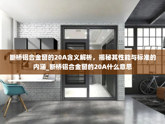 断桥铝合金窗的20A含义解析，揭秘其性能与标准的内涵_断桥铝合金窗的20A什么意思