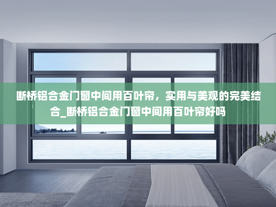 断桥铝合金门窗中间用百叶帘，实用与美观的完美结合_断桥铝合金门窗中间用百叶帘好吗