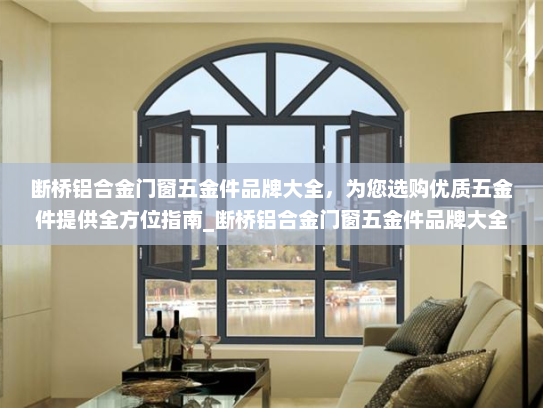 断桥铝合金门窗五金件品牌大全，为您选购优质五金件提供全方位指南_断桥铝合金门窗五金件品牌大全
