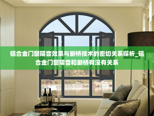 铝合金门窗隔音效果与断桥技术的密切关系探析_铝合金门窗隔音和断桥有没有关系