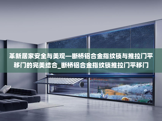 革新居家安全与美观—断桥铝合金指纹锁与推拉门平移门的完美结合_断桥铝合金指纹锁推拉门平移门