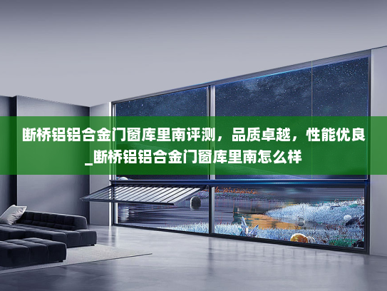 断桥铝铝合金门窗库里南评测，品质卓越，性能优良_断桥铝铝合金门窗库里南怎么样